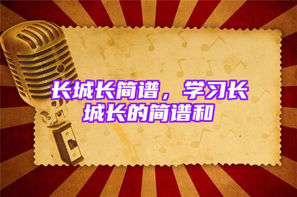 长城长简谱，学习长城长的简谱和