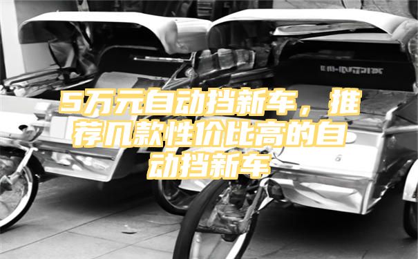 5万元自动挡新车，推荐几款性价比高的自动挡新车