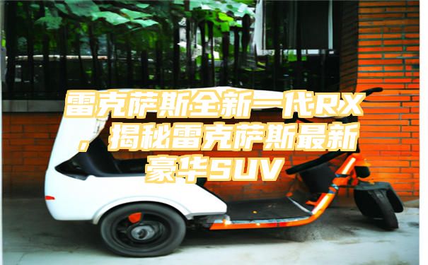 雷克萨斯全新一代RX，揭秘雷克萨斯最新豪华SUV