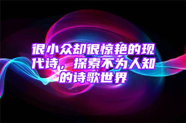 很小众却很惊艳的现代诗，探索不为人知的诗歌世界