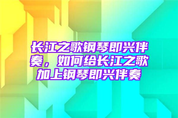 长江之歌钢琴即兴伴奏，如何给长江之歌加上钢琴即兴伴奏