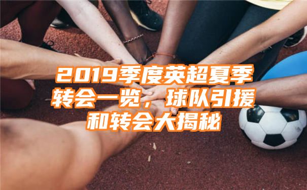 2019季度英超夏季转会一览，球队引援和转会大揭秘