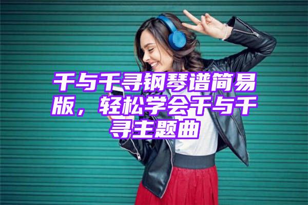 千与千寻钢琴谱简易版，轻松学会千与千寻主题曲