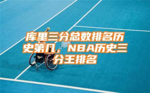 库里三分总数排名历史第几，NBA历史三分王排名