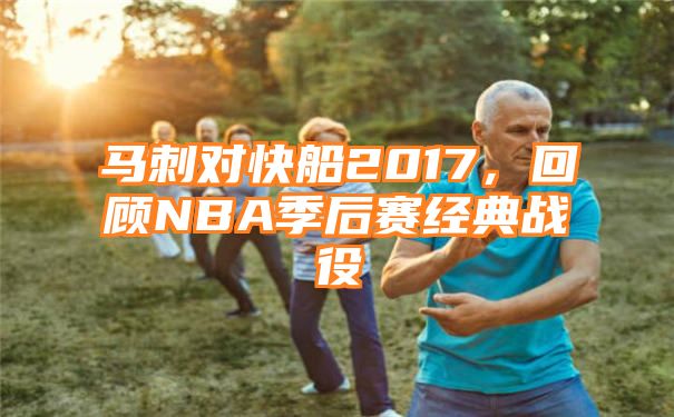 马刺对快船2017，回顾NBA季后赛经典战役