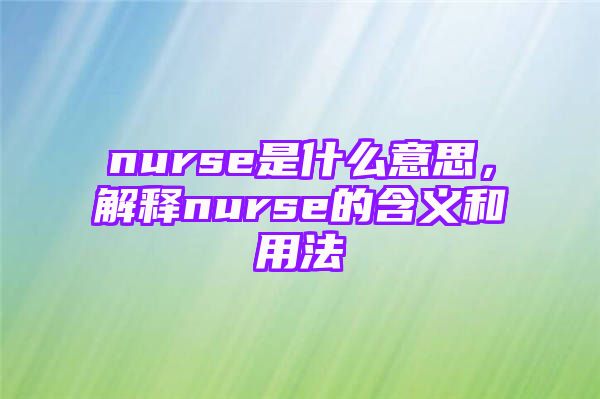 nurse是什么意思，解释nurse的含义和用法