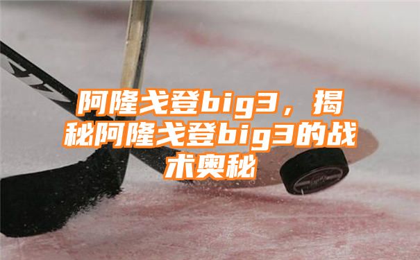 阿隆戈登big3，揭秘阿隆戈登big3的战术奥秘