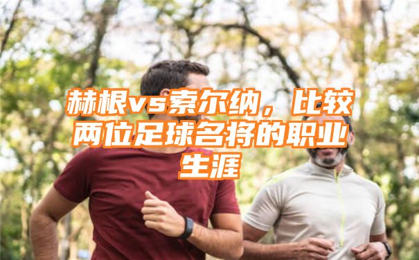 赫根vs索尔纳，比较两位足球名将的职业生涯