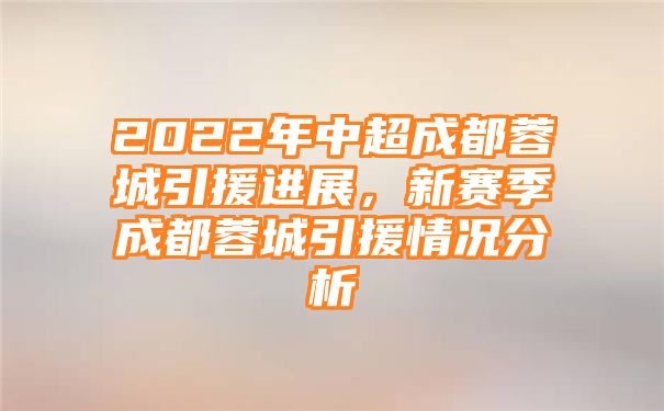 2022年中超成都蓉城引援进展，新赛季成都蓉城引援情况分析