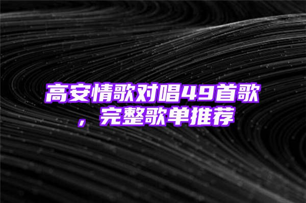 高安情歌对唱49首歌，完整歌单推荐