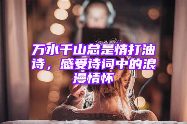 万水千山总是情打油诗，感受诗词中的浪漫情怀