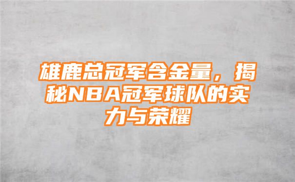 雄鹿总冠军含金量，揭秘NBA冠军球队的实力与荣耀