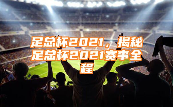 足总杯2021，揭秘足总杯2021赛事全程