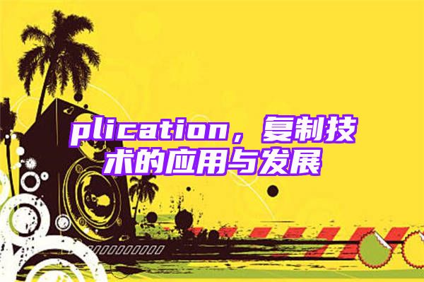 plication，复制技术的应用与发展