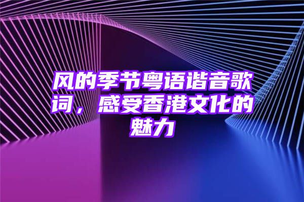 风的季节粤语谐音歌词，感受香港文化的魅力