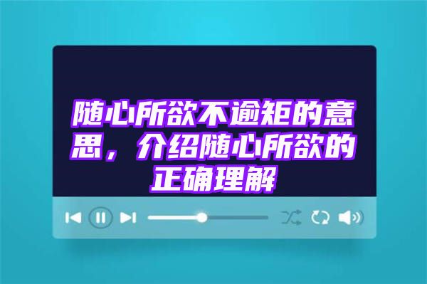 随心所欲不逾矩的意思，介绍随心所欲的正确理解