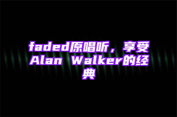 faded原唱听，享受Alan Walker的经典