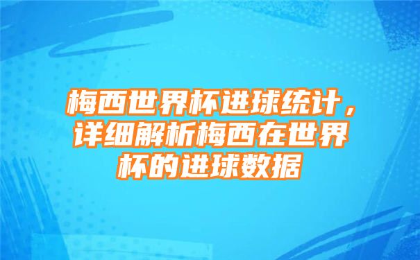 梅西世界杯进球统计，详细解析梅西在世界杯的进球数据