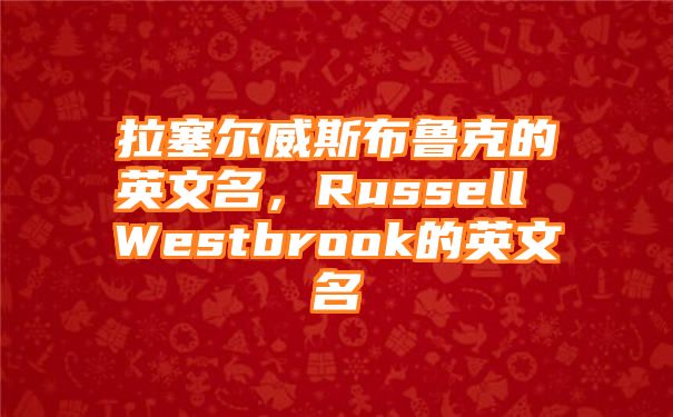 拉塞尔威斯布鲁克的英文名，Russell Westbrook的英文名