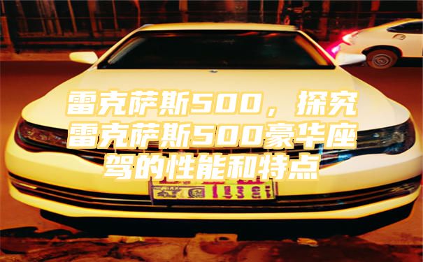 雷克萨斯500，探究雷克萨斯500豪华座驾的性能和特点