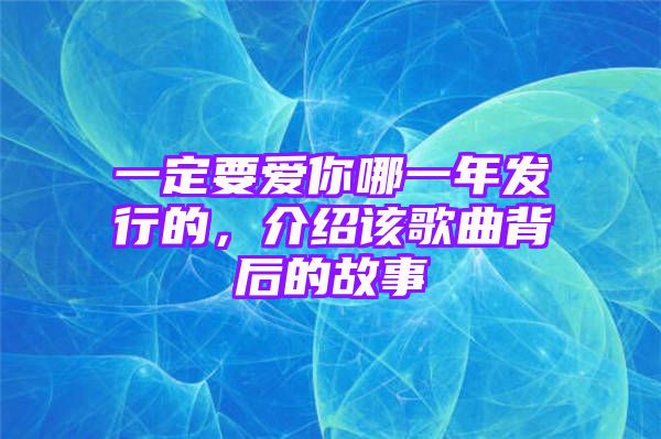 一定要爱你哪一年发行的，介绍该歌曲背后的故事