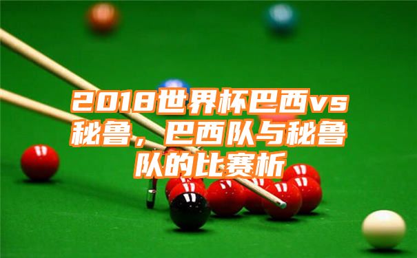 2018世界杯巴西vs秘鲁，巴西队与秘鲁队的比赛析