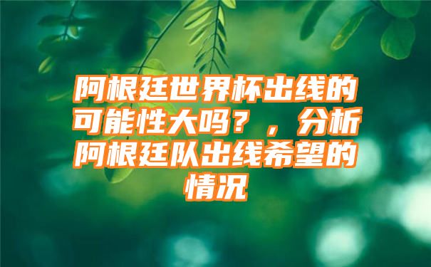 阿根廷世界杯出线的可能性大吗？，分析阿根廷队出线希望的情况