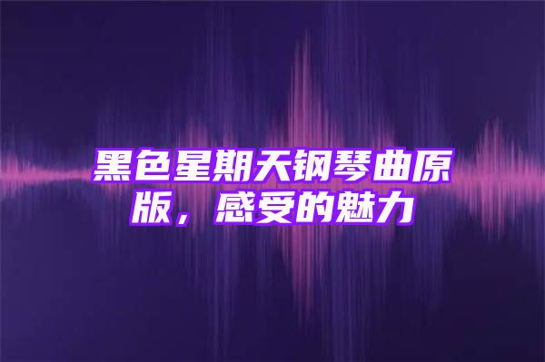 黑色星期天钢琴曲原版，感受的魅力