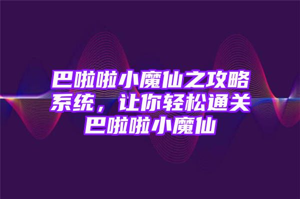 巴啦啦小魔仙之攻略系统，让你轻松通关巴啦啦小魔仙