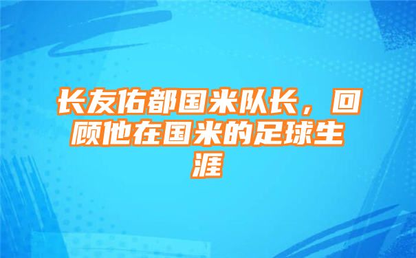 长友佑都国米队长，回顾他在国米的足球生涯