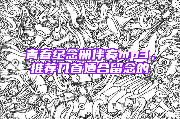 青春纪念册伴奏mp3，推荐几首适合留念的