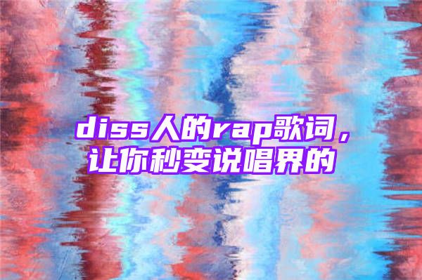 diss人的rap歌词，让你秒变说唱界的