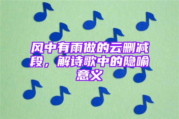 风中有雨做的云删减段，解诗歌中的隐喻意义