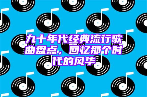 九十年代经典流行歌曲盘点，回忆那个时代的风华