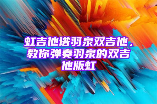 虹吉他谱羽泉双吉他，教你弹奏羽泉的双吉他版虹