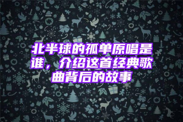 北半球的孤单原唱是谁，介绍这首经典歌曲背后的故事