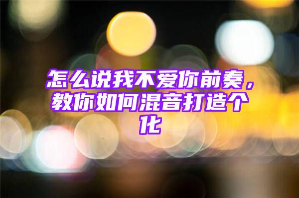 怎么说我不爱你前奏，教你如何混音打造个化