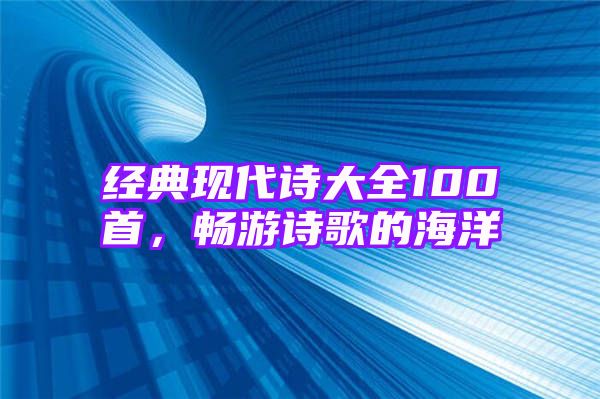 经典现代诗大全100首，畅游诗歌的海洋