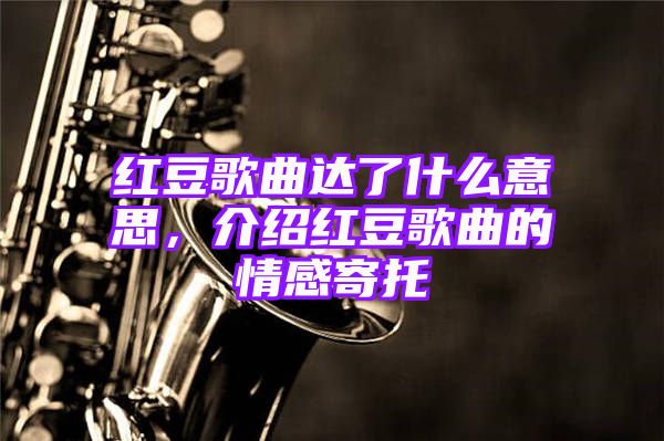 红豆歌曲达了什么意思，介绍红豆歌曲的情感寄托