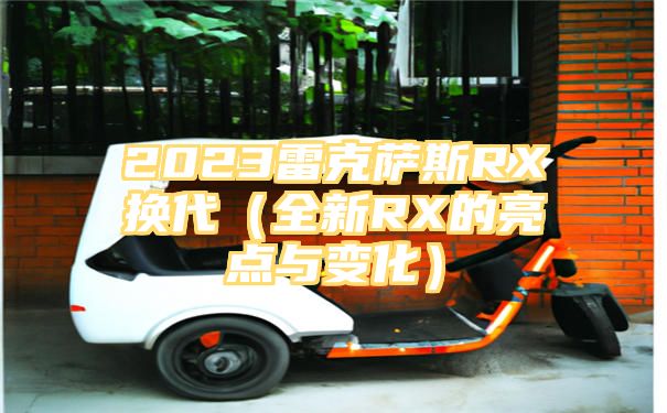 2023雷克萨斯RX换代（全新RX的亮点与变化）