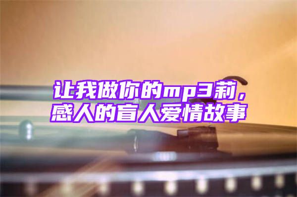 让我做你的mp3莉，感人的盲人爱情故事