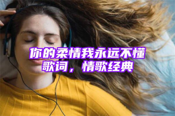 你的柔情我永远不懂歌词，情歌经典