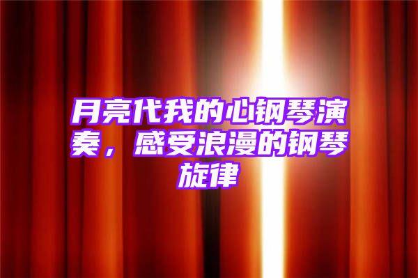 月亮代我的心钢琴演奏，感受浪漫的钢琴旋律