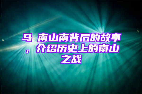 马頔南山南背后的故事，介绍历史上的南山之战