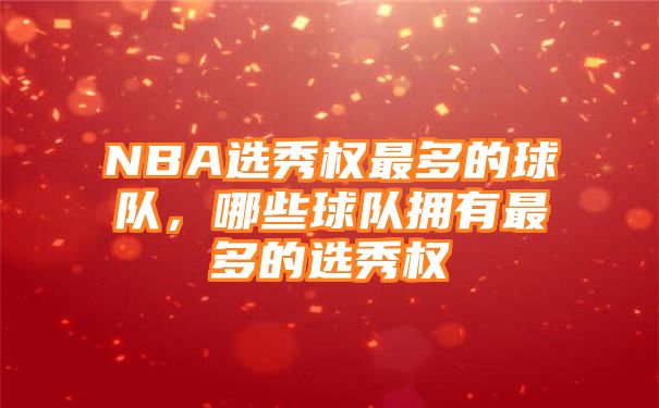 NBA选秀权最多的球队，哪些球队拥有最多的选秀权