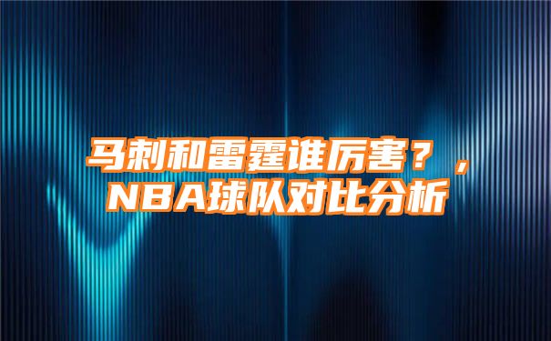 马刺和雷霆谁厉害？，NBA球队对比分析