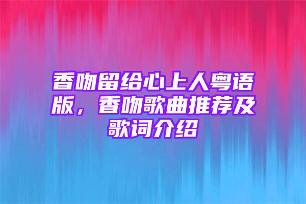 香吻留给心上人粤语版，香吻歌曲推荐及歌词介绍