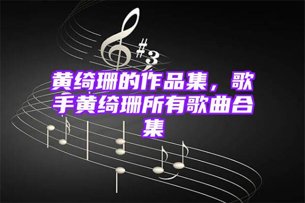 黄绮珊的作品集，歌手黄绮珊所有歌曲合集