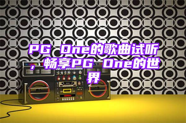 PG One的歌曲试听，畅享PG One的世界