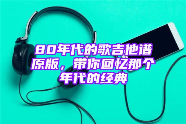 80年代的歌吉他谱原版，带你回忆那个年代的经典